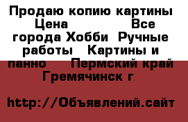 Продаю копию картины › Цена ­ 201 000 - Все города Хобби. Ручные работы » Картины и панно   . Пермский край,Гремячинск г.